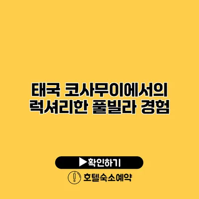 태국 코사무이에서의 럭셔리한 풀빌라 경험