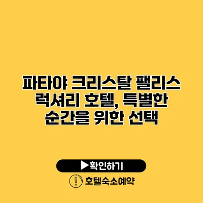 파타야 크리스탈 팰리스 럭셔리 호텔, 특별한 순간을 위한 선택