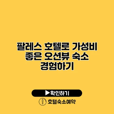 팔레스 호텔로 가성비 좋은 오션뷰 숙소 경험하기