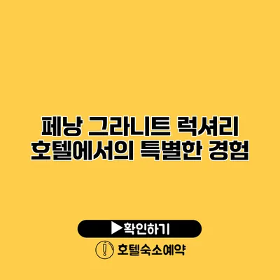 페낭 그라니트 럭셔리 호텔에서의 특별한 경험