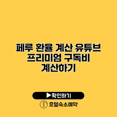 페루 환율 계산 유튜브 프리미엄 구독비 계산하기