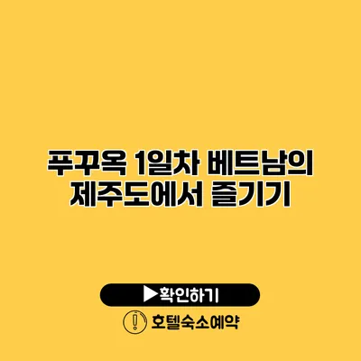 푸꾸옥 1일차 베트남의 제주도에서 즐기기