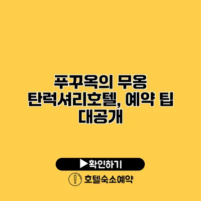 푸꾸옥의 무옹 탄럭셔리호텔, 예약 팁 대공개