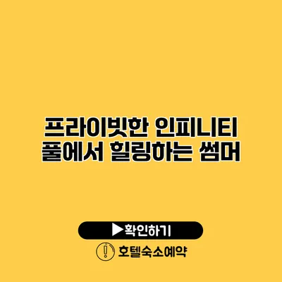 프라이빗한 인피니티 풀에서 힐링하는 썸머