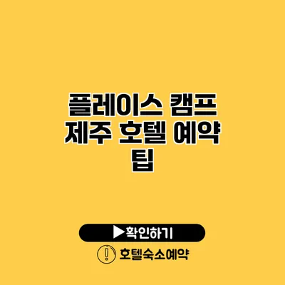 플레이스 캠프 제주 호텔 예약 팁