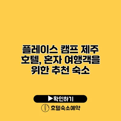 플레이스 캠프 제주 호텔, 혼자 여행객을 위한 추천 숙소