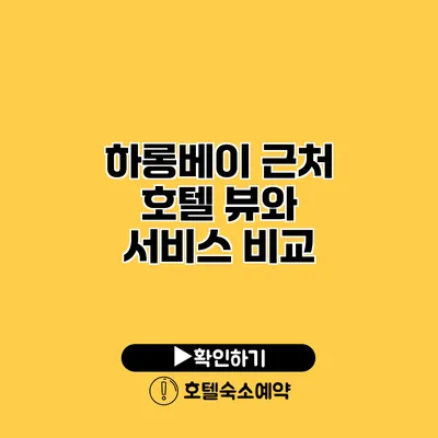 하롱베이 근처 호텔 뷰와 서비스 비교