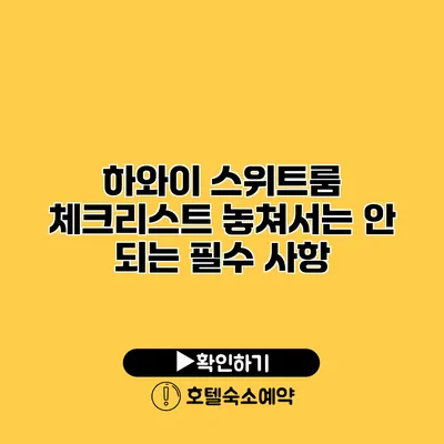 하와이 스위트룸 체크리스트 놓쳐서는 안 되는 필수 사항