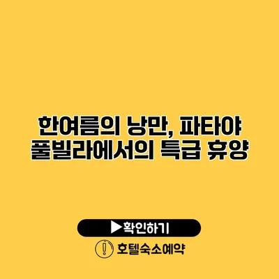 한여름의 낭만, 파타야 풀빌라에서의 특급 휴양