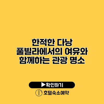 한적한 다낭 풀빌라에서의 여유와 함께하는 관광 명소