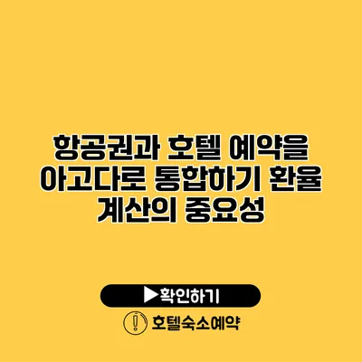 항공권과 호텔 예약을 아고다로 통합하기 환율 계산의 중요성