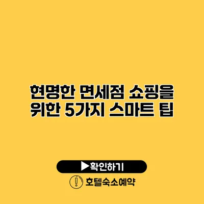 현명한 면세점 쇼핑을 위한 5가지 스마트 팁