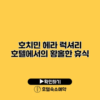 호치민 헤라 럭셔리 호텔에서의 황홀한 휴식