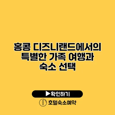 홍콩 디즈니랜드에서의 특별한 가족 여행과 숙소 선택