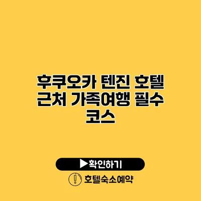 후쿠오카 텐진 호텔 근처 가족여행 필수 코스