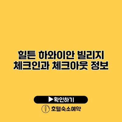 힐튼 하와이안 빌리지 체크인과 체크아웃 정보