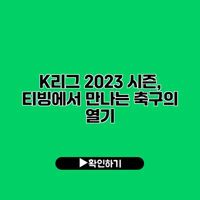 K리그 2023 시즌, 티빙에서 만나는 축구의 열기 K리그 2023 시즌, 티빙에서 만나는 축구의 열기