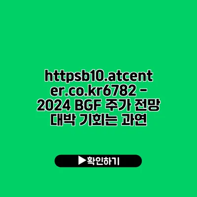 https://b10.atcenter.co.kr/6782 - 2024 BGF 주가 전망: 대박 기회는 과연?