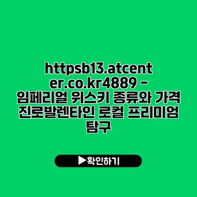 https://b13.atcenter.co.kr/4889 - 임페리얼 위스키 종류와 가격: 진로발렌타인 로컬 프리미엄 탐구