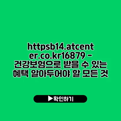 https://b14.atcenter.co.kr/16879 - 건강보험으로 받을 수 있는 혜택: 알아두어야 할 모든 것