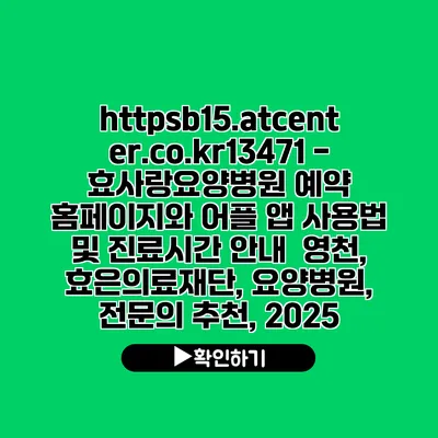 https://b15.atcenter.co.kr/13471 - 효사랑요양병원 예약 홈페이지와 어플 앱 사용법 및 진료시간 안내 | 영천, 효은의료재단, 요양병원, 전문의 추천, 2025