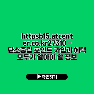 https://b15.atcenter.co.kr/27310 - 탄소중립 포인트 가입과 혜택: 모두가 알아야 할 정보