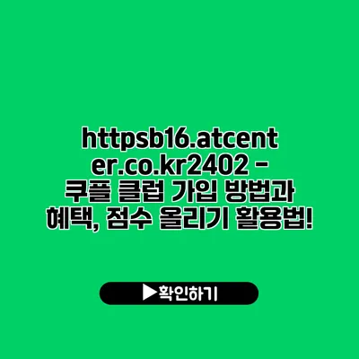 https://b16.atcenter.co.kr/2402 - 쿠플 클럽 가입 방법과 혜택, 점수 올리기 활용법!