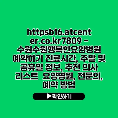 https://b16.atcenter.co.kr/7809 - 수원수원행복한요양병원 예약하기| 진료시간, 주말 및 공휴일 정보, 추천 의사 리스트 | 요양병원, 전문의, 예약 방법