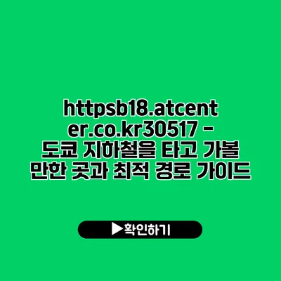 https://b18.atcenter.co.kr/30517 - 도쿄 지하철을 타고 가볼 만한 곳과 최적 경로 가이드