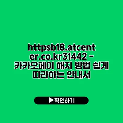 https://b18.atcenter.co.kr/31442 - 카카오페이 해지 방법: 쉽게 따라하는 안내서