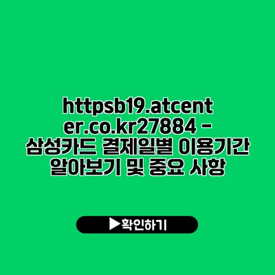 https://b19.atcenter.co.kr/27884 - 삼성카드 결제일별 이용기간 알아보기 및 중요 사항