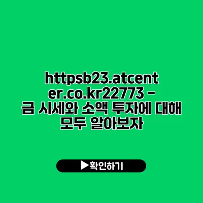 https://b23.atcenter.co.kr/22773 - 금 시세와 소액 투자에 대해 모두 알아보자