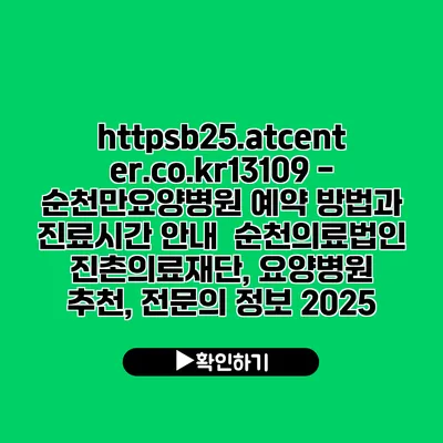 https://b25.atcenter.co.kr/13109 - 순천만요양병원 예약 방법과 진료시간 안내 | 순천의료법인 진촌의료재단, 요양병원 추천, 전문의 정보 2025