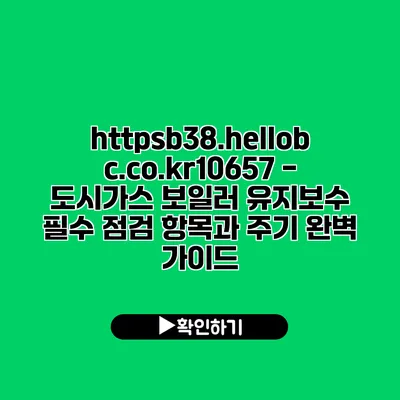 https://b38.hellobc.co.kr/10657 - 도시가스 보일러 유지보수: 필수 점검 항목과 주기 완벽 가이드