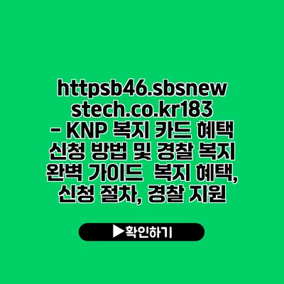 https://b46.sbsnewstech.co.kr/183 - KNP 복지 카드 혜택 신청 방법 및 경찰 복지 완벽 가이드 | 복지 혜택, 신청 절차, 경찰 지원