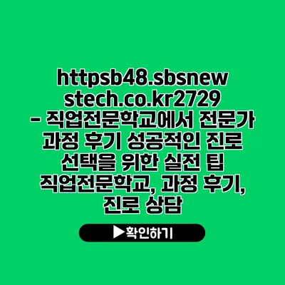 https://b48.sbsnewstech.co.kr/2729 - 직업전문학교에서 전문가 과정 후기| 성공적인 진로 선택을 위한 실전 팁 | 직업전문학교, 과정 후기, 진로 상담