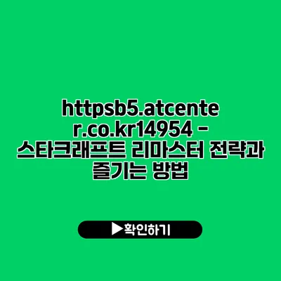 https://b5.atcenter.co.kr/14954 - 스타크래프트 리마스터: 전략과 즐기는 방법