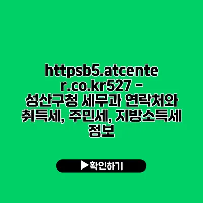 https://b5.atcenter.co.kr/527 - 성산구청 세무과: 연락처와 취득세, 주민세, 지방소득세 정보