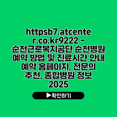 https://b7.atcenter.co.kr/9222 - 순천근로복지공단 순천병원 예약 방법 및 진료시간 안내 | 예약 홈페이지, 전문의 추천, 종합병원 정보 2025