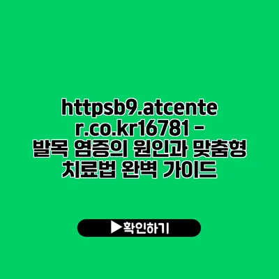 https://b9.atcenter.co.kr/16781 - 발목 염증의 원인과 맞춤형 치료법 완벽 가이드