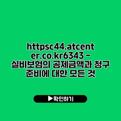 https://c44.atcenter.co.kr/6343 - 실비보험의 공제금액과 청구 준비에 대한 모든 것