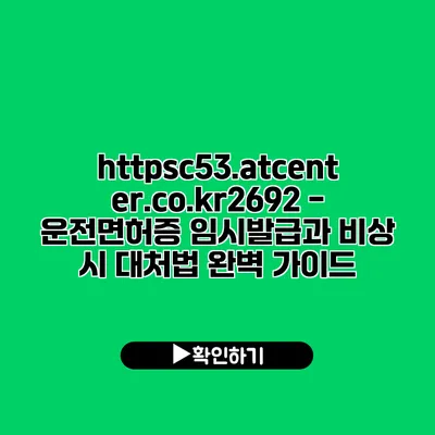 https://c53.atcenter.co.kr/2692 - 운전면허증 임시발급과 비상 시 대처법 완벽 가이드