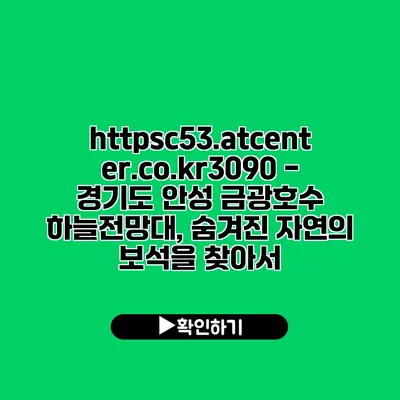 https://c53.atcenter.co.kr/3090 - 경기도 안성 금광호수 하늘전망대, 숨겨진 자연의 보석을 찾아서