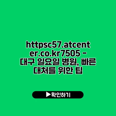 https://c57.atcenter.co.kr/7505 - 대구 일요일 병원, 빠른 대처를 위한 팁