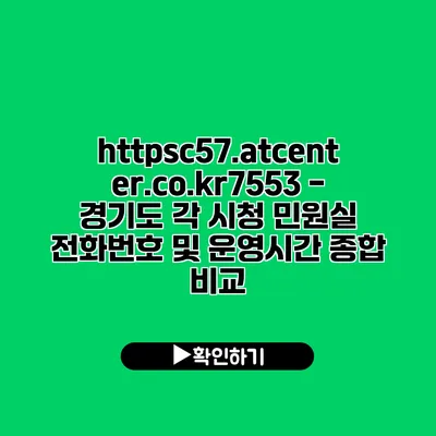 https://c57.atcenter.co.kr/7553 - 경기도 각 시청 민원실 전화번호 및 운영시간 종합 비교