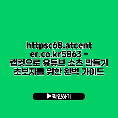 https://c68.atcenter.co.kr/5863 - 캡컷으로 유튜브 쇼츠 만들기: 초보자를 위한 완벽 가이드