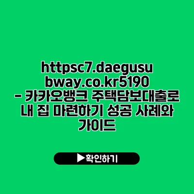 https://c7.daegusubway.co.kr/5190 - 카카오뱅크 주택담보대출로 내 집 마련하기: 성공 사례와 가이드