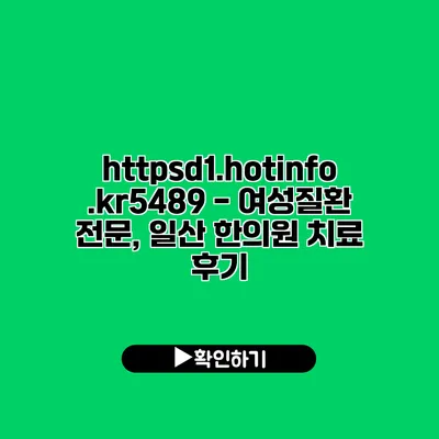 https://d1.hotinfo.kr/5489 - 여성질환 전문, 일산 한의원 치료 후기