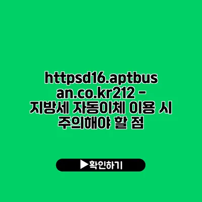 https://d16.aptbusan.co.kr/212 - 지방세 자동이체 이용 시 주의해야 할 점