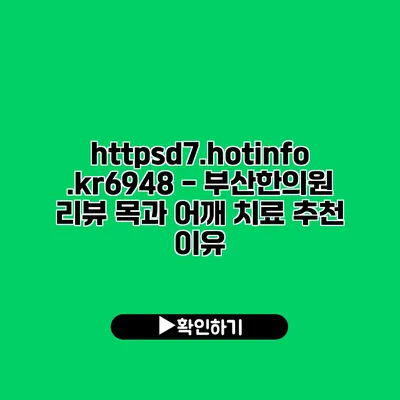 https://d7.hotinfo.kr/6948 - 부산한의원 리뷰 목과 어깨 치료 추천 이유